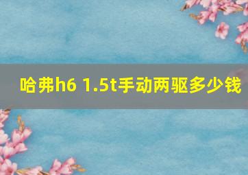 哈弗h6 1.5t手动两驱多少钱